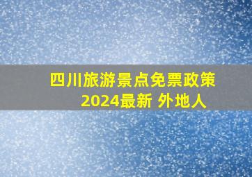 四川旅游景点免票政策2024最新 外地人